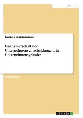 Finanzwirtschaft und Unternehmensentscheidungen fÃ¼r UnternehmensgrÃ¼nder - Fabian Uyanakumarage