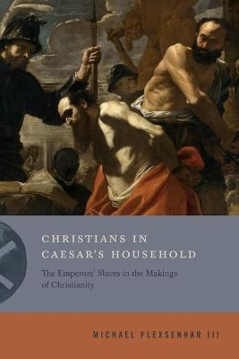 Christians in Caesar’s Household - Michael Flexsenhar III