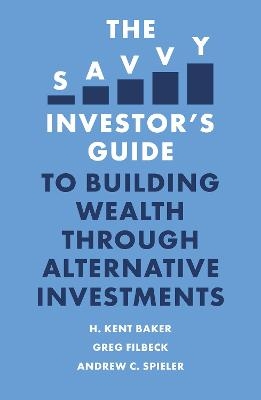 The Savvy Investor’s Guide to Building Wealth Through Alternative Investments - H. Kent Baker, Greg Filbeck, Andrew C. Spieler