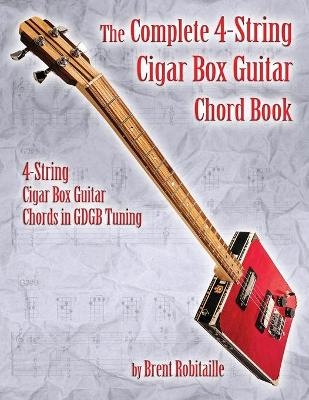 The Complete 4-String Cigar Box Guitar Chord Book - Brent C Robitaille