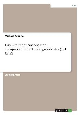 Das Zitatrecht. Analyse und europarechtliche HintergrÃ¼nde des Â§ 51 UrhG - Michael Schulte