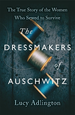 The Dressmakers of Auschwitz - Lucy Adlington