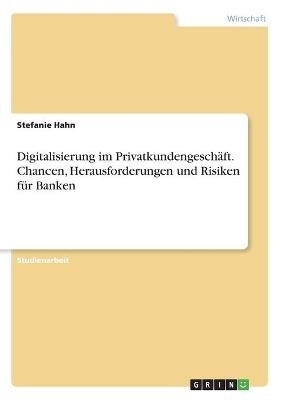 Digitalisierung im PrivatkundengeschÃ¤ft. Chancen, Herausforderungen und Risiken fÃ¼r Banken - Stefanie Hahn