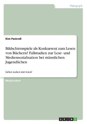 Bildschirmspiele als Konkurrent zum Lesen von BÃ¼chern? Fallstudien zur Lese- und Mediensozialisation bei mÃ¤nnlichen Jugendlichen - Kim PackroÃ