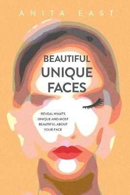 Beautiful Unique Faces: Reveal What's Unique and Most Beautiful About Your Face - Anita East