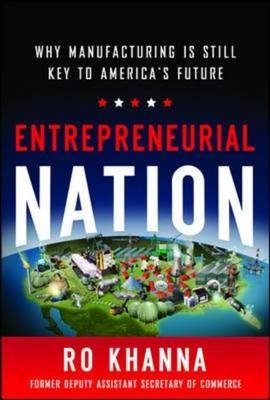 Entrepreneurial Nation: Why Manufacturing is Still Key to America's Future -  Ro Khanna