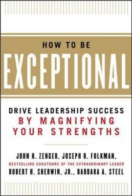 How to Be Exceptional:  Drive Leadership Success By Magnifying Your Strengths -  Joseph Folkman,  Robert H. Sherwin,  Barbara Steel,  John H. Zenger