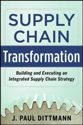 Supply Chain Transformation: Building and Executing an Integrated Supply Chain Strategy -  J. Paul Dittmann