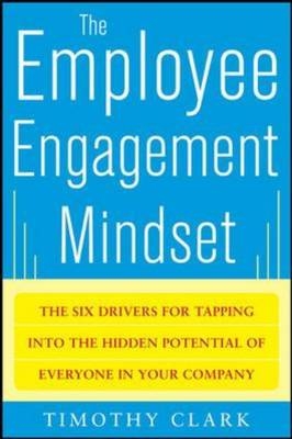 Employee Engagement Mindset: The Six Drivers for Tapping into the Hidden Potential of Everyone in Your Company -  Tim Clark