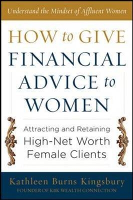 How to Give Financial Advice to Women:  Attracting and Retaining High-Net Worth Female Clients -  Kathleen Burns Kingsbury