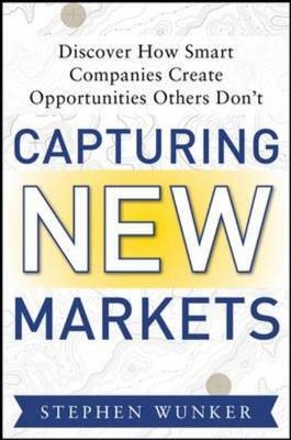 Capturing New Markets: How Smart Companies Create Opportunities Others Don't -  Stephen Wunker