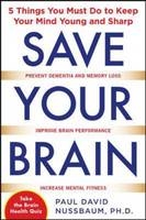 Save Your Brain: The 5 Things You Must Do to Keep Your Mind Young and Sharp -  Paul David Nussbaum