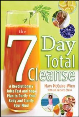 Seven-Day Total Cleanse: A Revolutionary New Juice Fast and Yoga Plan to Purify Your Body and Clarify the Mind -  Mary McGuire-Wien,  Jill Parsons Stern