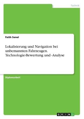 Lokalisierung und Navigation bei unbemannten Fahrzeugen. Technologie-Bewertung und -Analyse - Fatih Senel