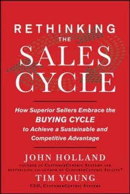 Rethinking the Sales Cycle:  How Superior Sellers Embrace the Buying Cycle to Achieve a Sustainable and Competitive Advantage -  John R. Holland,  Tim Young