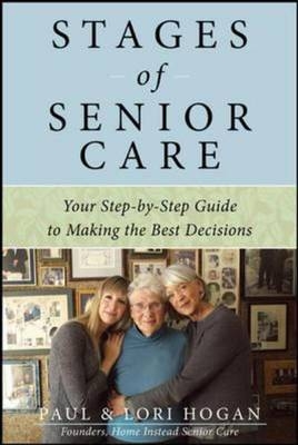 Stages of Senior Care: Your Step-by-Step Guide to Making the Best Decisions -  Lori Hogan,  Paul Hogan