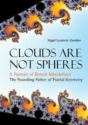 Clouds Are Not Spheres: A Portrait Of Benoit Mandelbrot, The Founding Father Of Fractal Geometry - Nigel Lesmoir-Gordon