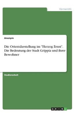 Die Orientdarstellung im "Herzog Ernst". Die Bedeutung der Stadt Grippia und ihrer Bewohner -  Anonymous