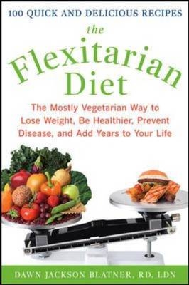 Flexitarian Diet: The Mostly Vegetarian Way to Lose Weight, Be Healthier, Prevent Disease, and Add Years to Your Life -  Dawn Jackson Blatner