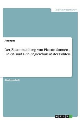 Der Zusammenhang von Platons Sonnen-, Linien- und HÃ¶hlengleichnis in der Politeia -  Anonymous