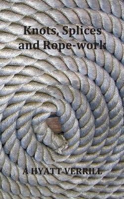 Knots, Splices and Rope-Work (Fully Illustrated) - A Hyatt Verrill