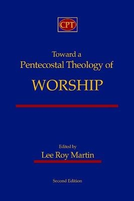 Toward a Pentecostal Theology of Worship - Lee Roy Martin