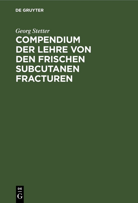 Compendium der Lehre von den frischen subcutanen Fracturen - Georg Stetter