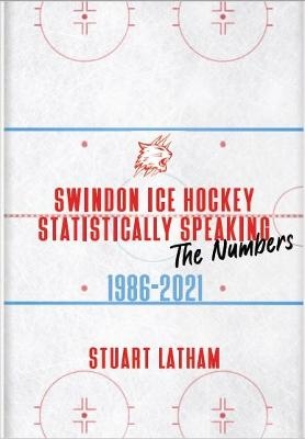 Swindon Ice Hockey Statistically Speaking 1986-2021 - Stuart Latham