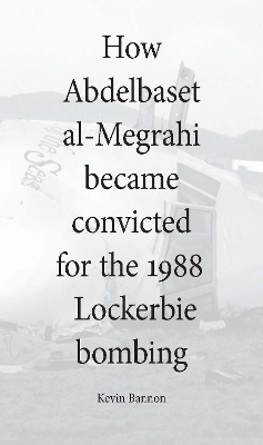 How Abdelbaset al-Megrahi became convicted for the Lockerbie Bombing - Kevin Bannon