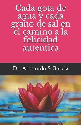 Cada gota de agua y cada grano de sal en el camino a la felicidad autentica - Armando Santiago Garcia