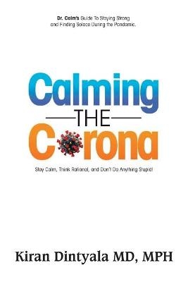 Calming the Corona-Dr. Calm's Guide to Staying Strong and Finding Solace During the Pandemic - Kiran Dintyala