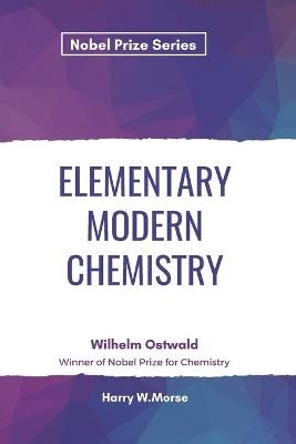 Elementary Modern Chemistry - Harry W Morse, Wilhelm Ostwald