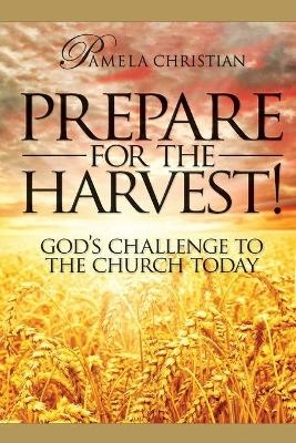 Prepare for the Harvest! God's Challenge to the Church Today - Pamela Christian