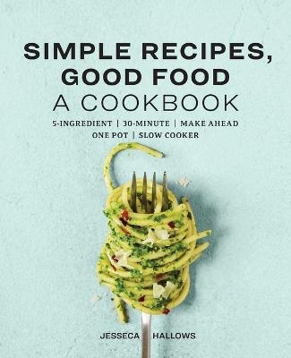 Simple Recipes, Good Food - Jesseca Hallows