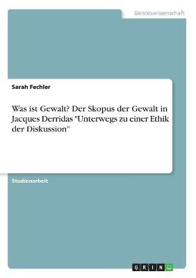 Was ist Gewalt? Der Skopus der Gewalt in Jacques Derridas "Unterwegs zu einer Ethik der Diskussion" - Sarah Fechler