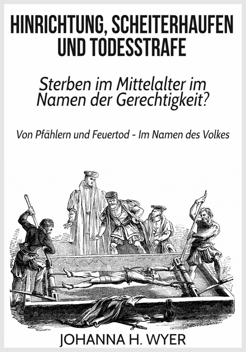 Hinrichtung, Scheiterhaufen und Todesstrafe - Johanna H. Wyer