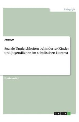 Soziale Ungleichheiten behinderter Kinder und Jugendlichen im schulischen Kontext -  Anonymous