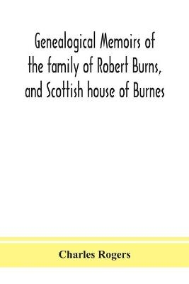 Genealogical memoirs of the family of Robert Burns, and Scottish house of Burnes - Charles Rogers