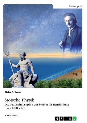 Stoische Physik. Die Naturphilosophie der Stoiker als BegrÃ¼ndung ihrer Ethiklehre - Udo Scheer