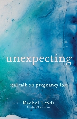 Unexpecting – Real Talk on Pregnancy Loss - Rachel Lewis