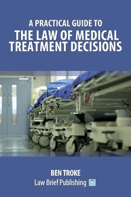 A Practical Guide to the Law of Medical Treatment Decisions - Ben Troke