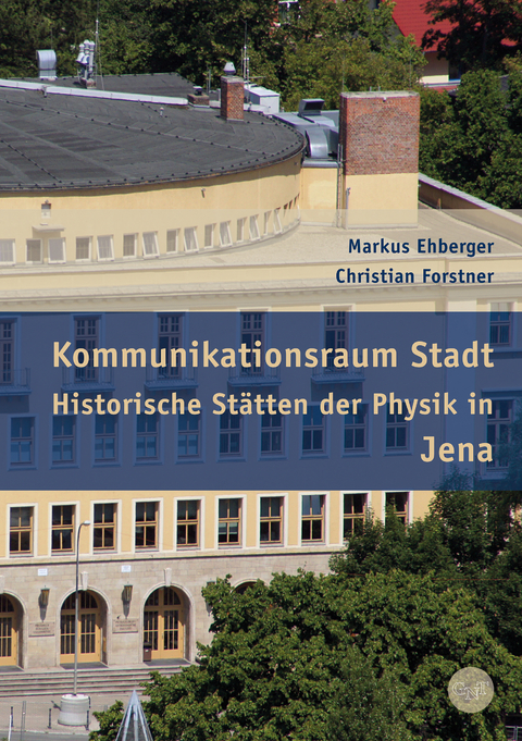 Kommunikationsraum Stadt – Historische Stätten der Physik in Jena - Markus Ehberger, Christian Forstner