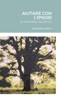 Aiutare Con l'Ipnosi - Stefania Mizzau