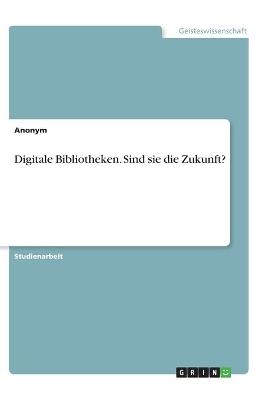 Digitale Bibliotheken. Sind sie die Zukunft? -  Anonymous