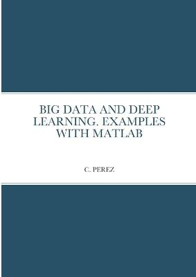 Big Data and Deep Learning. Examples with MATLAB - C Perez