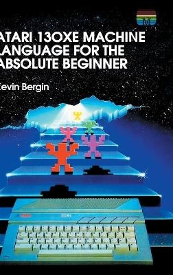 Atari 130XE Machine Language for the Absolute Beginner - Kevin Bergin