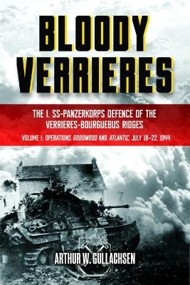 Bloody Verrieres: The I. SS-Panzerkorps' Defence of the Verrières-Bourguebus Ridges - Arthur W Gullachsen