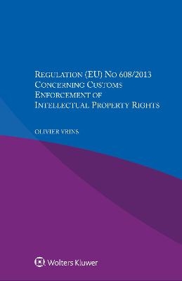 Regulation (EU) No 608/2013 Concerning Customs Enforcement of Intellectual Property Rights - Olivier Vrins