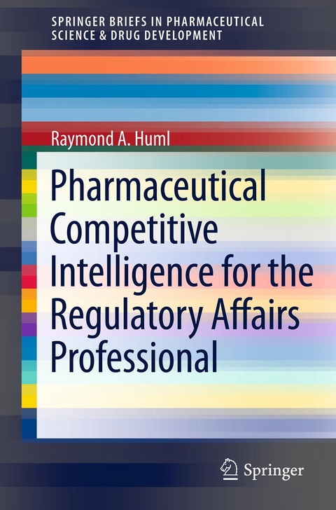 Pharmaceutical Competitive Intelligence for the Regulatory Affairs Professional - Raymond A. Huml