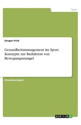 Gesundheitsmanagement im Sport. Konzepte zur Reduktion von Bewegungsmangel - Gregor Frick